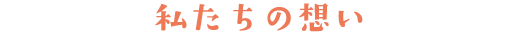 私たちの想い